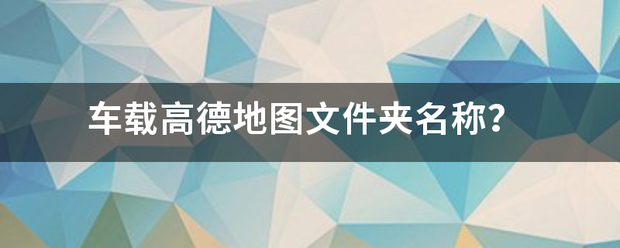 车载高德地图文件夹名称？