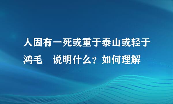 人固有一死或重于泰山或轻于鸿毛 说明什么？如何理解