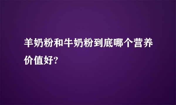 羊奶粉和牛奶粉到底哪个营养价值好?