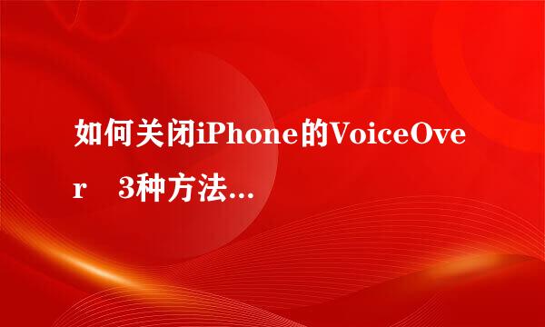 如何关闭iPhone的VoiceOver 3种方法来关闭iPhone次宪永传示控他诗合去争的VoiceOver