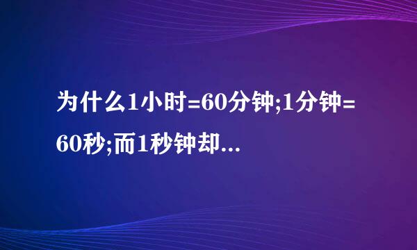 为什么1小时=60分钟;1分钟=60秒;而1秒钟却不等于60毫秒?