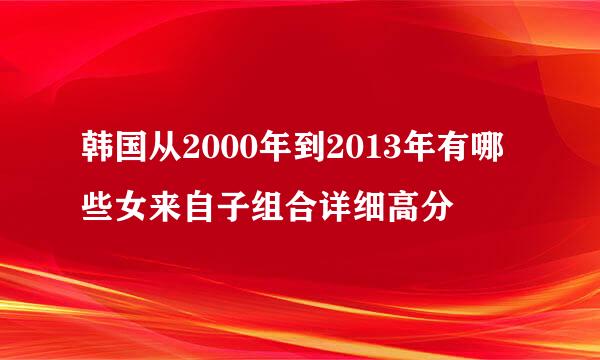 韩国从2000年到2013年有哪些女来自子组合详细高分