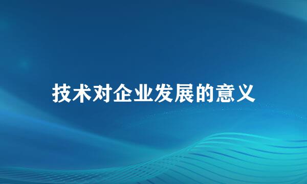 技术对企业发展的意义