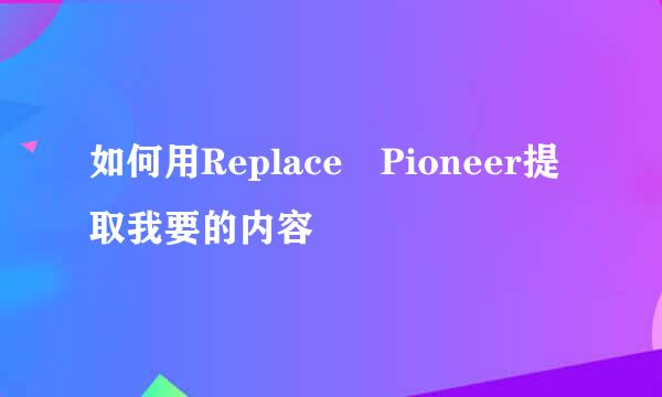 如何用Replace Pioneer提取我要的内容