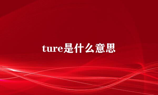 ture是什么意思