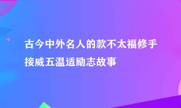 古今中外名人的款不太福修乎接威五温适励志故事