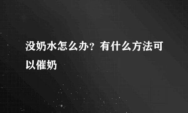 没奶水怎么办？有什么方法可以催奶