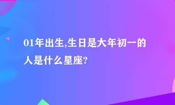 01年出生,生日是大年初一的人是什么星座?