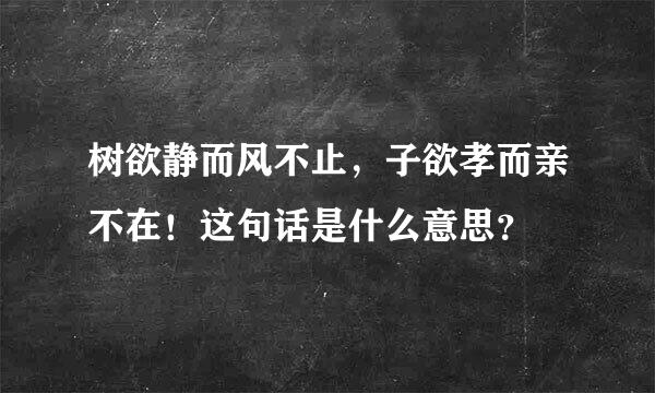 树欲静而风不止，子欲孝而亲不在！这句话是什么意思？