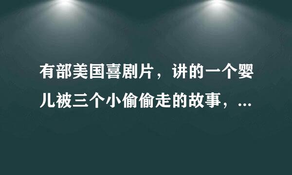 有部美国喜剧片，讲的一个婴儿被三个小偷偷走的故事，那个婴儿把那三个小偷整惨了。这部喜剧片的名字叫什么？