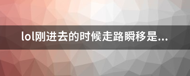 lol刚进去的裂军场虽己时候走路瞬移是怎么回事