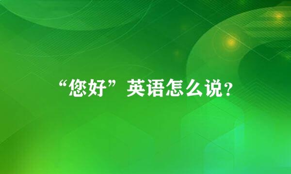 “您好”英语怎么说？