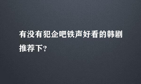 有没有犯企吧铁声好看的韩剧推荐下？