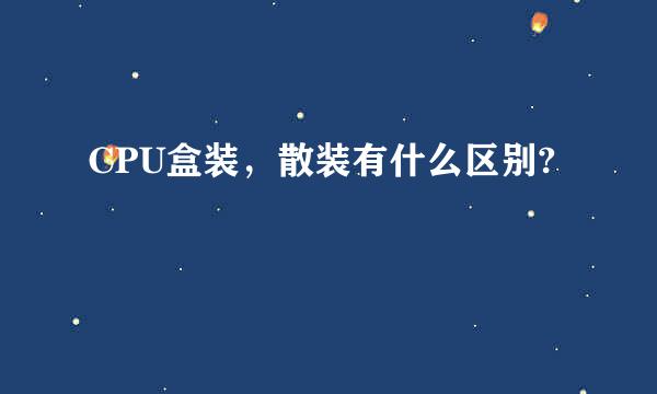 CPU盒装，散装有什么区别?