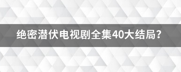 绝密潜伏电视剧全集40大结局？