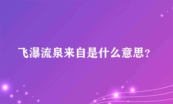 飞瀑流泉来自是什么意思？