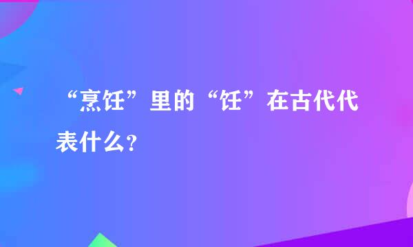 “烹饪”里的“饪”在古代代表什么？