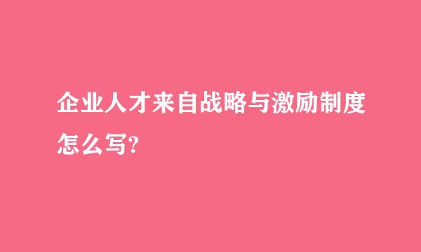 企业人才来自战略与激励制度怎么写?