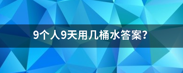 9个人来自9天用几桶水答案？