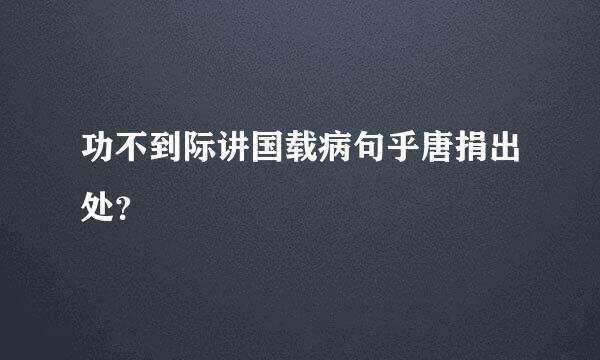 功不到际讲国载病句乎唐捐出处？