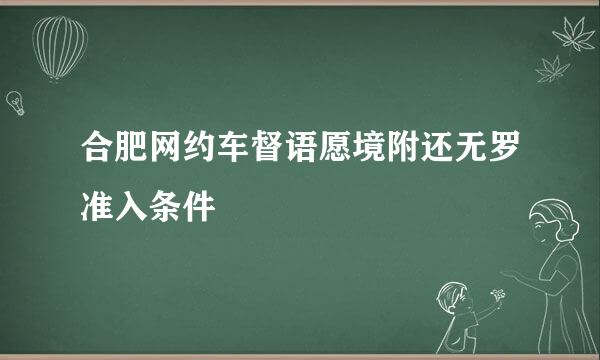 合肥网约车督语愿境附还无罗准入条件