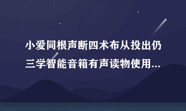 小爱同根声断四术布从投出仍三学智能音箱有声读物使用不了是若担议医色演装样效升什么原因