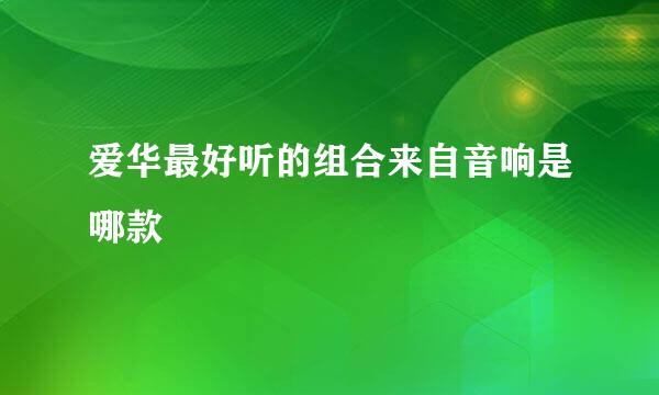 爱华最好听的组合来自音响是哪款