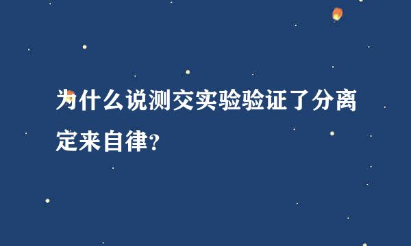 为什么说测交实验验证了分离定来自律？