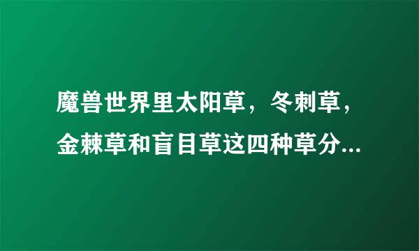 魔兽世界里太阳草，冬刺草，金棘草和盲目草这四种草分别在哪些地方采？