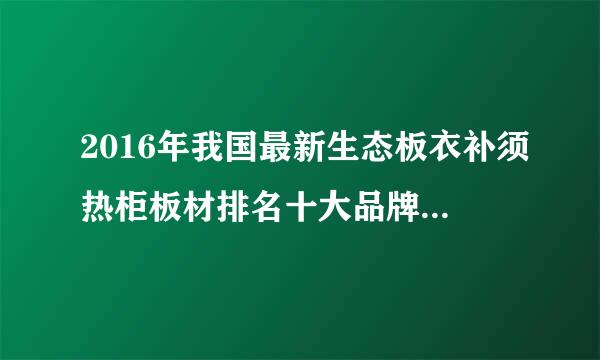 2016年我国最新生态板衣补须热柜板材排名十大品牌是哪些？