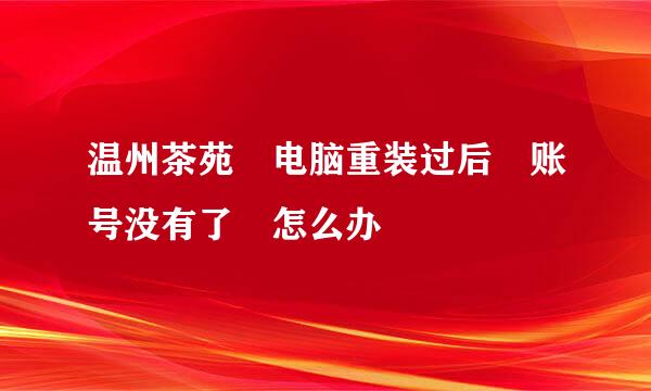 温州茶苑 电脑重装过后 账号没有了 怎么办