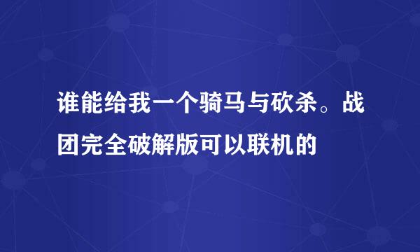 谁能给我一个骑马与砍杀。战团完全破解版可以联机的