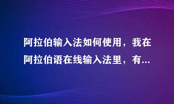 阿拉伯输入法如何使用，我在阿拉伯语在线输入法里，有些字母写不出来，比如“小丫”“玛”写不出来？