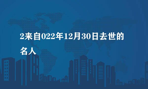 2来自022年12月30日去世的名人