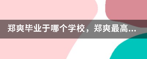 郑爽毕业于哪个学校，郑爽最高学历是什么