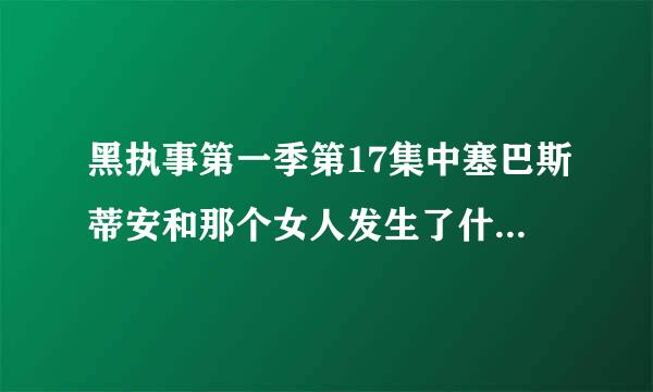 黑执事第一季第17集中塞巴斯蒂安和那个女人发生了什么事来自？