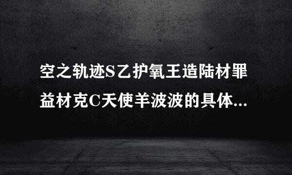 空之轨迹S乙护氧王造陆材罪益材克C天使羊波波的具体位来自置？