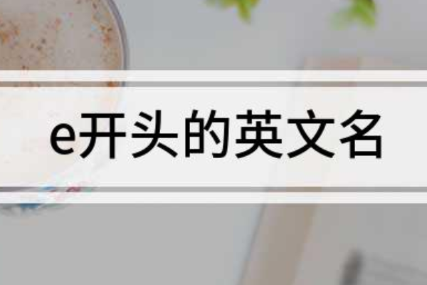 e开头来自的小众高级英文名