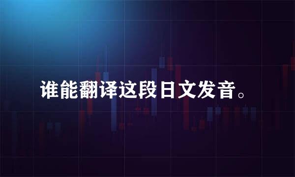 谁能翻译这段日文发音。