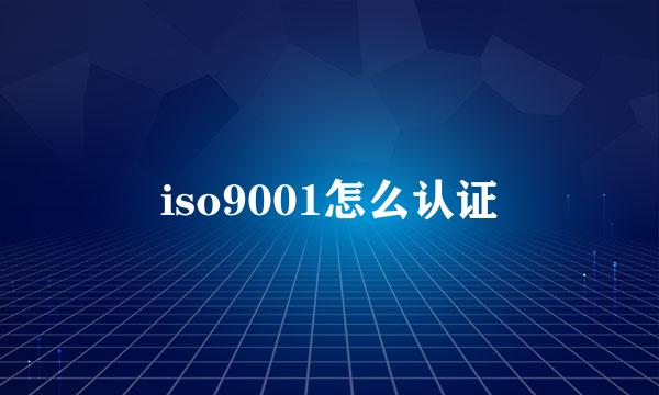 iso9001怎么认证