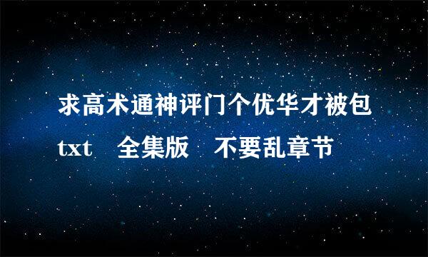 求高术通神评门个优华才被包txt 全集版 不要乱章节