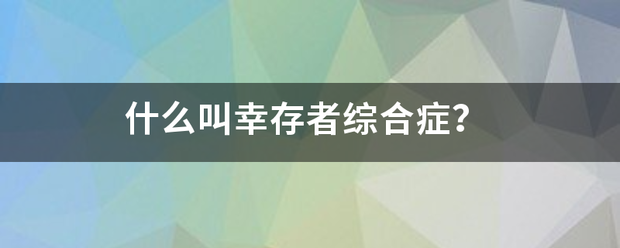 什么来自叫幸存者综合症？