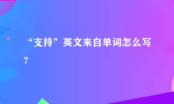 “支持”英文来自单词怎么写？