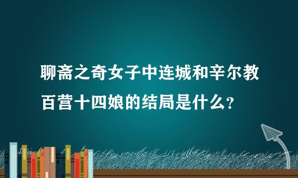 聊斋之奇女子中连城和辛尔教百营十四娘的结局是什么？