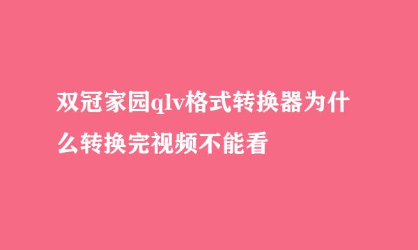 双冠家园qlv格式转换器为什么转换完视频不能看