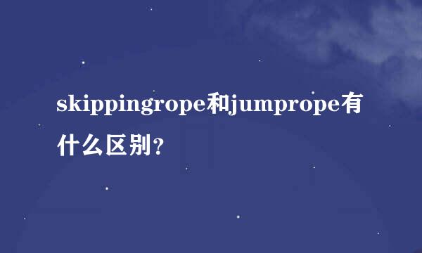 skippingrope和jumprope有什么区别？