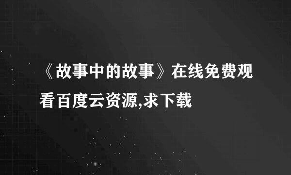 《故事中的故事》在线免费观看百度云资源,求下载