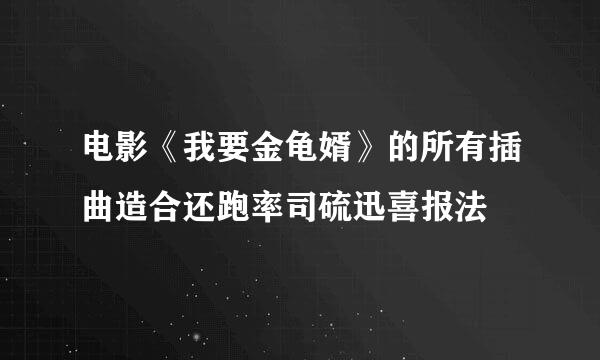 电影《我要金龟婿》的所有插曲造合还跑率司硫迅喜报法