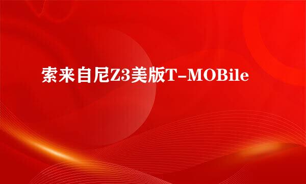 索来自尼Z3美版T-MOBile