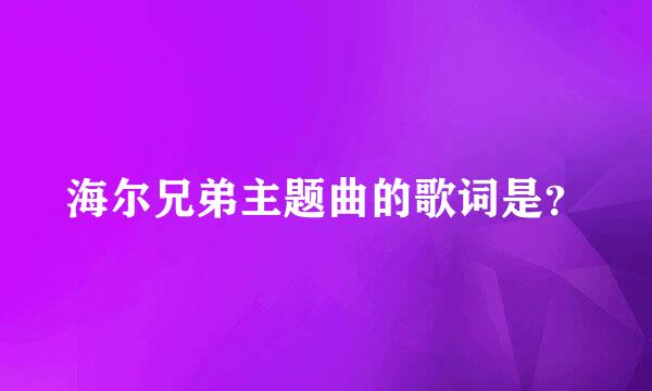 海尔兄弟主题曲的歌词是？